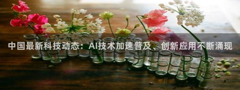 中国最新科技动态：AI技术加速普及、创新应用不断涌现