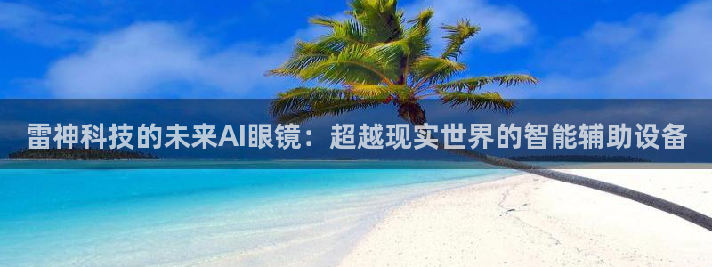 雷神科技的未来AI眼镜：超越现实世界的智能辅助设备