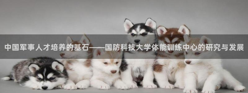 中国军事人才培养的基石——国防科技大学体能训练中心的研究与发展