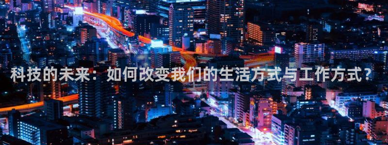 科技的未来：如何改变我们的生活方式与工作方式？